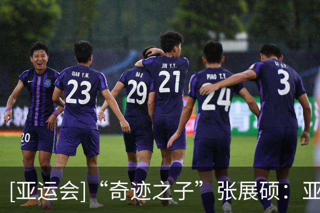 [亚运会]“奇迹之子”张展硕：亚运7金不是终点